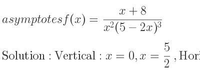 The asymptotes of f(x)=(x+8)/(x^2(5-2x)^3) is Vertical: x=0,x= 5/2 ,Horizontal: y=0